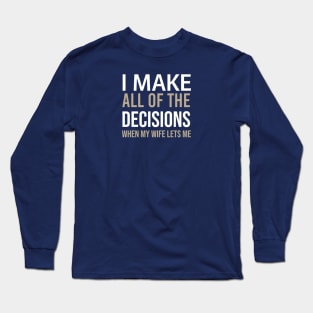 Sarcastic - I Make All The Decisions When My Wife Lets Me Long Sleeve T-Shirt